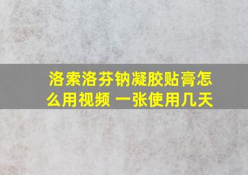 洛索洛芬钠凝胶贴膏怎么用视频 一张使用几天